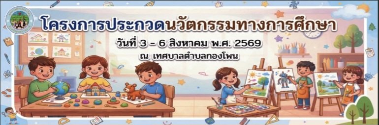 โครงการประกวดนวัตกรรมทางการศึกษาศูนย์พัฒนาเด็กเล็กตำบลกองโพน ระหว่างวันที่ 3 - 6 สิงหาคม 2569